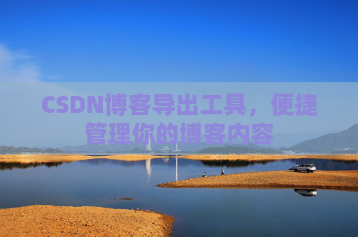 CSDN博客导出工具，便捷管理你的博客内容